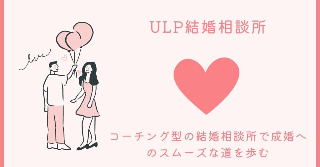 確実な成婚への道を歩むためのコーチング型結婚相談所ULP結婚相談所