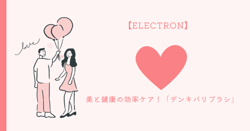 自宅で手軽に美容と健康をケアするデンキバリブラシで、恋愛の魅力を引き出す方法を解説する記事