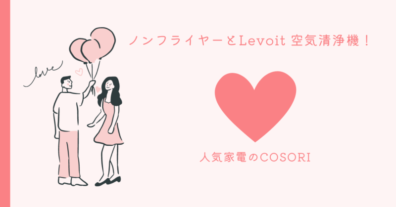 COSORIノンフライヤーとLevoit空気清浄機がもたらす快適な生活
