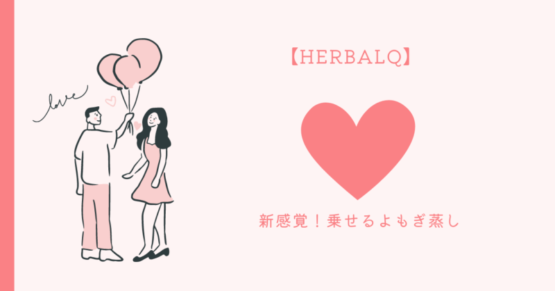 温もりと愛を届けるHERBALQ乗せるよもぎ蒸しの新感覚アイテム