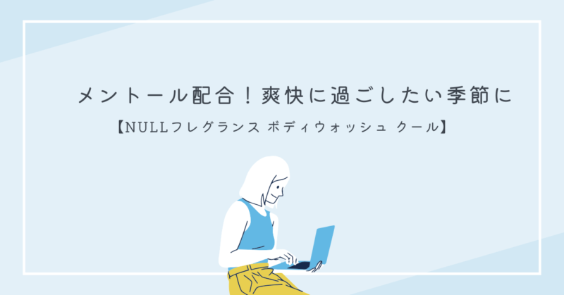 NULLフレグランスのボディウォッシュクールを使って恋愛の魔法を楽しもう