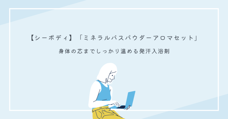 シーボディとイルコルポのミネラルバスパウダーが手に入れる恋愛と美肌の魔法