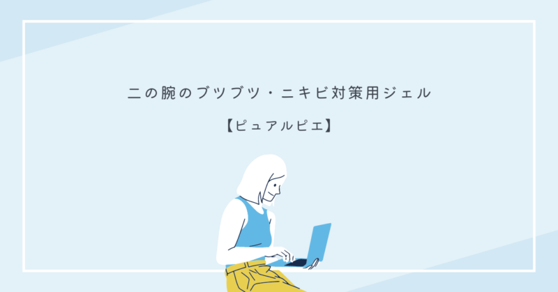 二の腕のブツブツ・ニキビ対策ジェル「ピュアルピエ」の効果と使い方を紹介