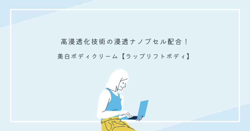 美白ボディクリーム【ラップリフトボディ】の使用で自信を持つ美肌を手に入れましょう。