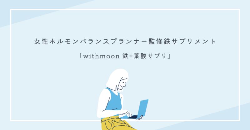 鉄不足と貧血を解消するサプリメント「withmoon 鉄+葉酸サプリ」