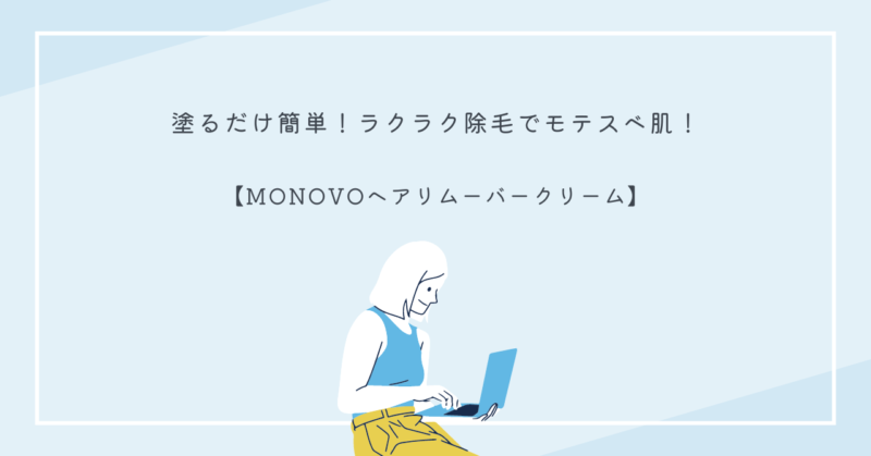 簡単に除毛ができるMONOVOヘアリムーバークリームの使用方法と効果を紹介する記事