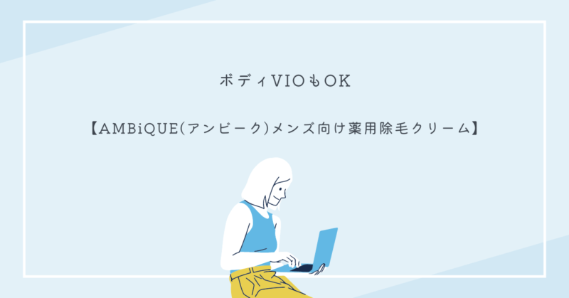 AMBiQUE(アンビーク)のメンズ薬用除毛クリームで、ボディとVIOの簡単除毛