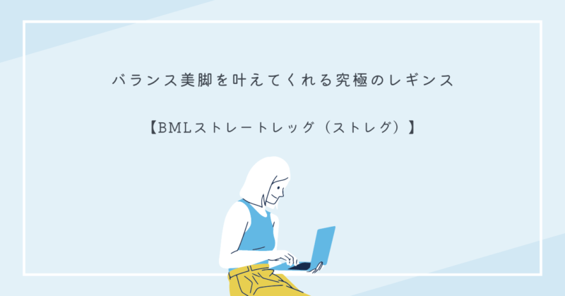 バランス美脚を叶えるためのBMLストレートレッグレギンス