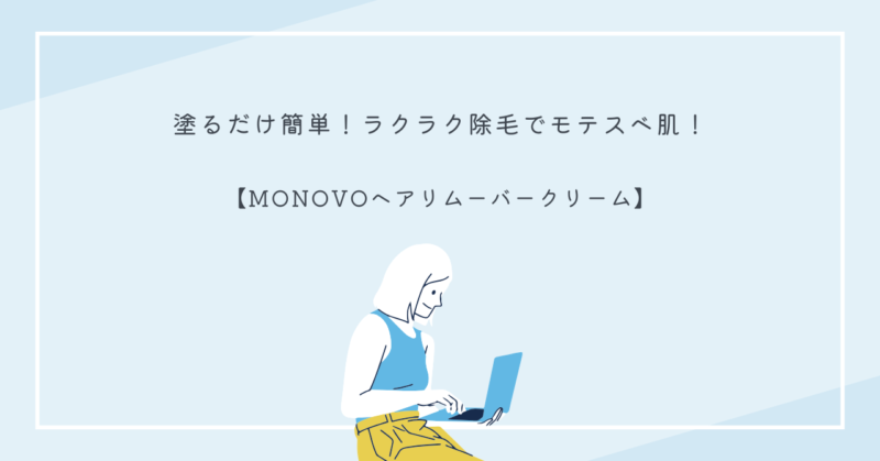 MONOVOヘアリムーバークリームで簡単ムダ毛処理！清潔感のあるツルスベ肌へ